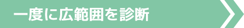 一度に広範囲を診断